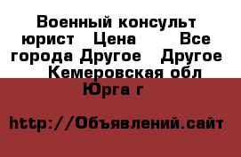 Военный консульт юрист › Цена ­ 1 - Все города Другое » Другое   . Кемеровская обл.,Юрга г.